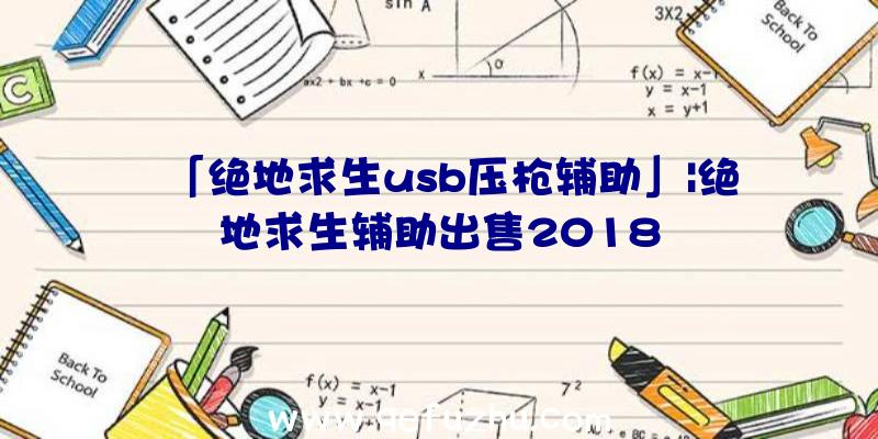 「绝地求生usb压枪辅助」|绝地求生辅助出售2018
